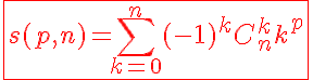 5$\red\fbox{s(p,n)=\Bigsum_{k=0}^{n}(-1)^{k}C_{n}^{k}k^p}